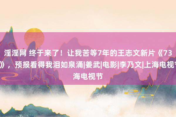 淫淫网 终于来了！让我苦等7年的王志文新片《731》，预报看得我泪如泉涌|姜武|电影|李乃文|上海电视节