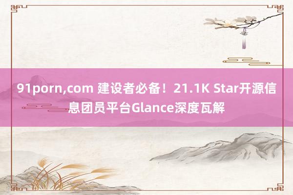 91porn，com 建设者必备！21.1K Star开源信息团员平台Glance深度瓦解