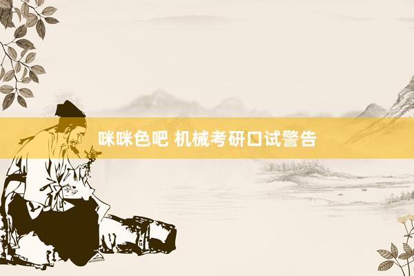 咪咪色吧 机械考研口试警告